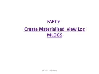 Dr. Girija Narasimhan
PART 9
Create Materialized view Log
MLOG$
 
