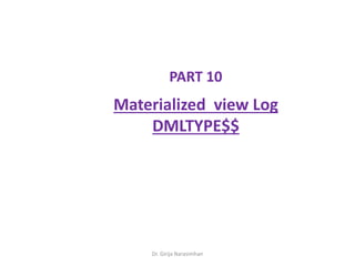 Dr. Girija Narasimhan
PART 10
Materialized view Log
DMLTYPE$$
 