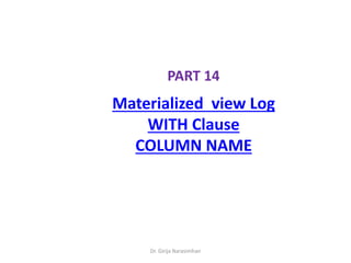 Dr. Girija Narasimhan
PART 14
Materialized view Log
WITH Clause
COLUMN NAME
 