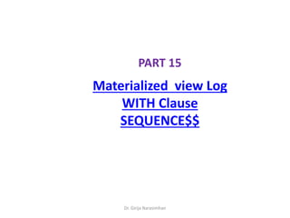 Dr. Girija Narasimhan
PART 15
Materialized view Log
WITH Clause
SEQUENCE$$
 