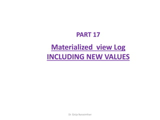 Dr. Girija Narasimhan
PART 17
Materialized view Log
INCLUDING NEW VALUES
 