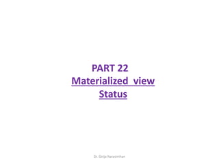 Dr. Girija Narasimhan
PART 22
Materialized view
Status
 