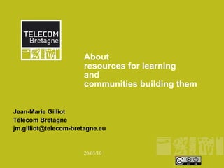 About  resources for learning  and  communities building them  Jean-Marie Gilliot Télécom Bretagne  [email_address] 