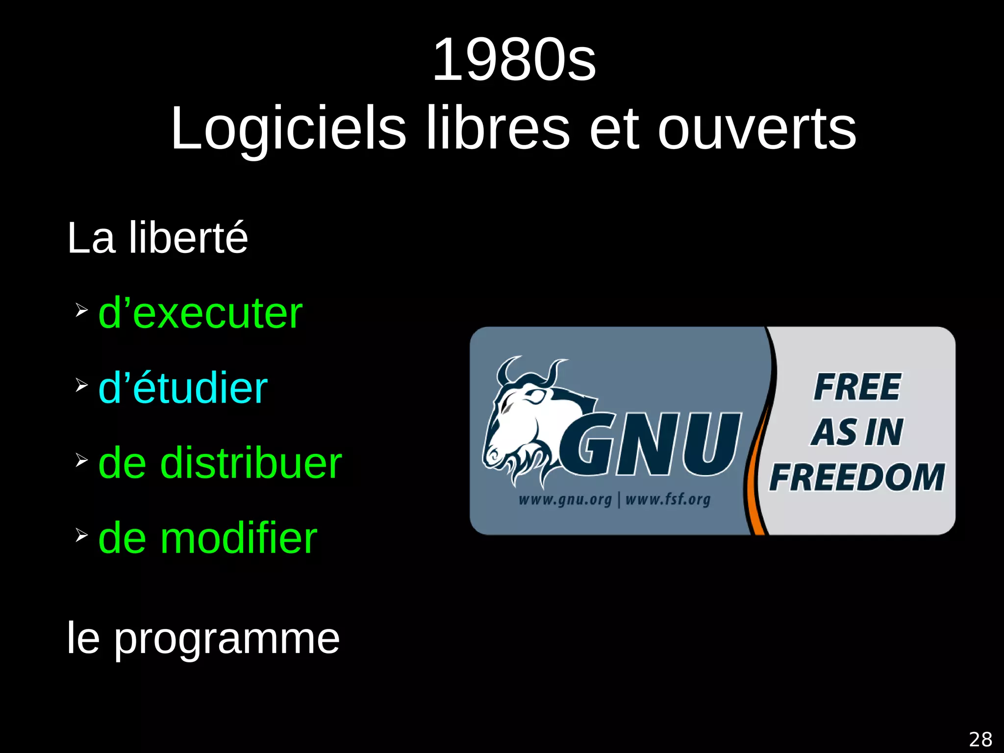 28
1980s
Logiciels libres et ouverts
La liberté
➢
d’executer
➢
d’étudier
➢
de distribuer
➢
de modifier
le programme
 