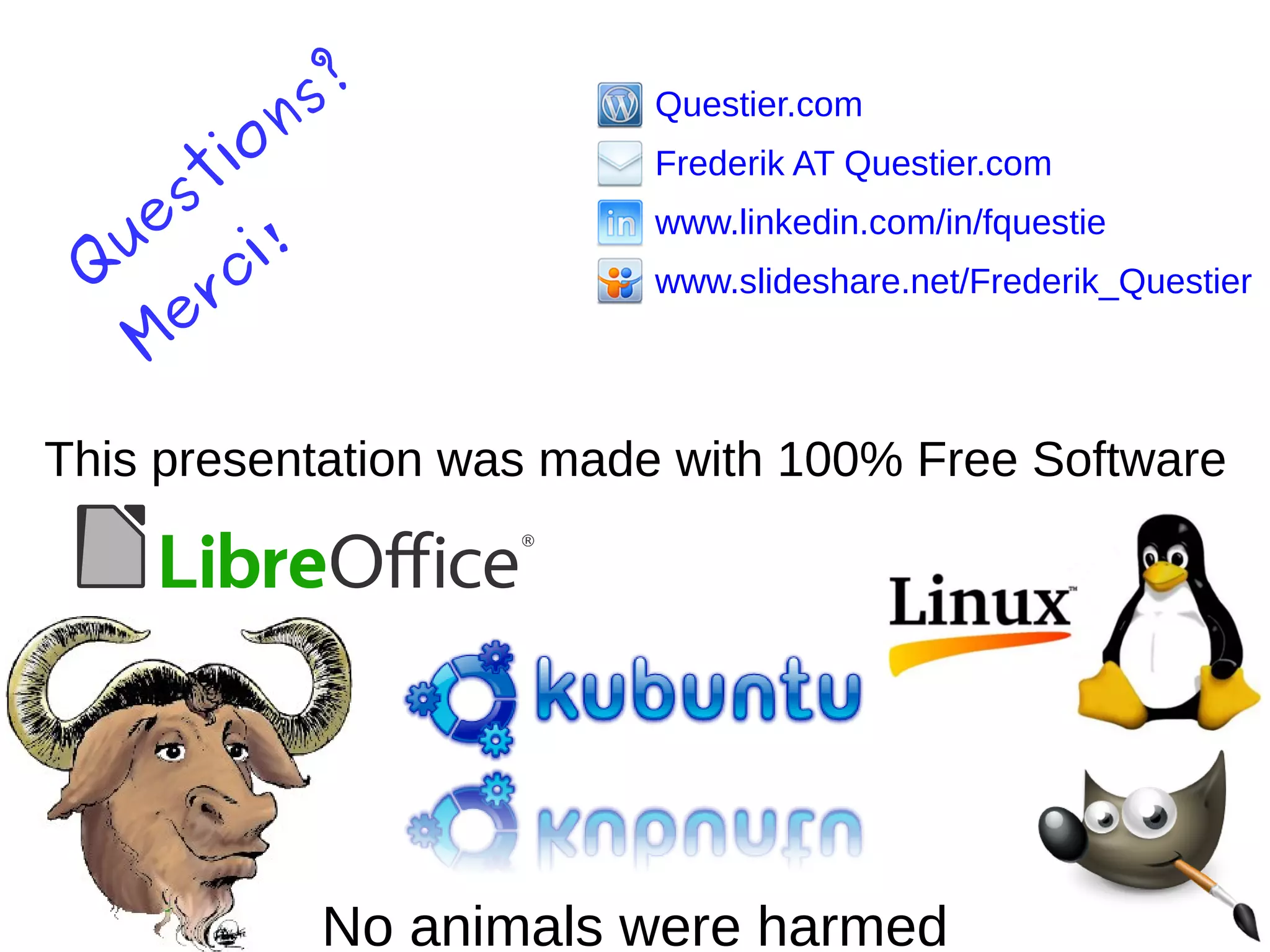 This presentation was made with 100% Free Software
No animals were harmed
Questier.com
Frederik AT Questier.com
www.linkedin.com/in/fquestie
www.slideshare.net/Frederik_QuestierQ
uestions?
Merci!
 
