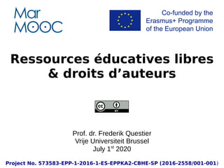 Ressources éducatives libres
& droits d’auteurs
Prof. dr. Frederik Questier
Vrije Universiteit Brussel
July 1st
2020
Project No. 573583-EPP-1-2016-1-ES-EPPKA2-CBHE-SP (2016-2558/001-001)
 