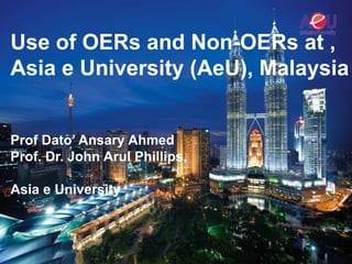 Use of OERs and Non-OERs at ,
Asia e University (AeU), Malaysia


Prof Dato’ Ansary Ahmed
Prof. Dr. John Arul Phillips,

Asia e University
 