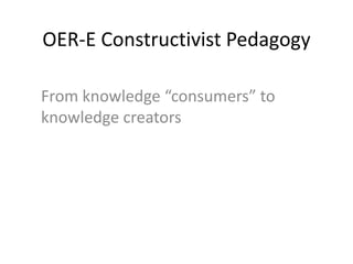 OER-E Constructivist Pedagogy
From knowledge “consumers” to
knowledge creators
 
