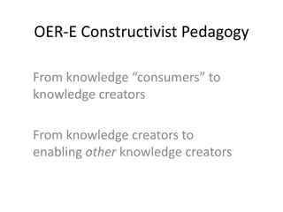 OER-E Constructivist Pedagogy
From knowledge “consumers” to
knowledge creators
From knowledge creators to
enabling other knowledge creators
 