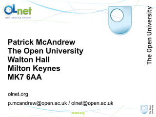 Patrick McAndrew The Open University Walton Hall Milton Keynes MK7 6AA o lnet.org p.mcandrew@open.ac.uk / olnet@open.ac.uk olnet.org 