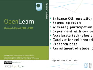 Enhance OU reputation Extending reach Widening participation Experiment with courses Accelerate technologies Catalyst for collaboration Research base  Recruitment of students http://oro.open.ac.uk/17513 / 