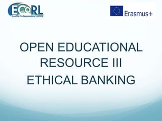 OPEN EDUCATIONAL
RESOURCE III
ETHICAL BANKING
 