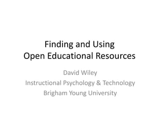 Finding and Using Open Educational Resources David Wiley Instructional Psychology & Technology Brigham Young University 