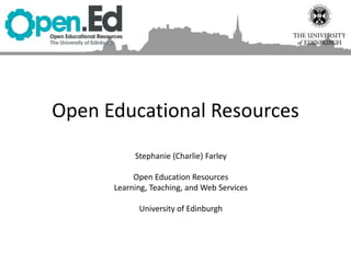 Open Educational Resources
Stephanie (Charlie) Farley
Open Education Resources
Learning, Teaching, and Web Services
University of Edinburgh
 