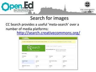 Search for images
CC Search provides a useful ‘meta-search’ over a
number of media platforms:
http://search.creativecommons.org/
 