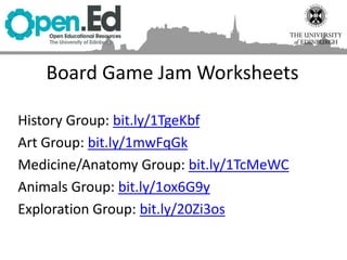 Board Game Jam Worksheets
History Group: bit.ly/1TgeKbf
Art Group: bit.ly/1mwFqGk
Medicine/Anatomy Group: bit.ly/1TcMeWC
Animals Group: bit.ly/1ox6G9y
Exploration Group: bit.ly/20Zi3os
 