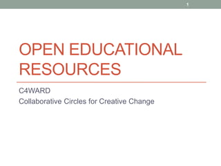 OPEN EDUCATIONAL
RESOURCES
C4WARD
Collaborative Circles for Creative Change
1
 