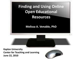 Finding and Using Online Open Educational ResourcesMelissa A. Venable, PhD Kaplan University Center for Teaching and Learning  June 22, 2010 