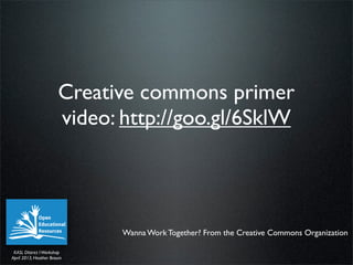 Creative commons primer
                       video: http://goo.gl/6SklW




                              Wanna Work Tog...