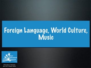 Foreign Language, World Culture,
               Music



 KASL DIstrict I Workshop
April 2013, Heather Braum
 