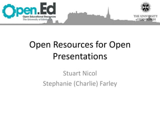 Open Resources for Open
Presentations
Stuart Nicol
Stephanie (Charlie) Farley
 
