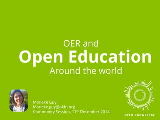 Open Education
OER and
Marieke Guy
Marieke.guy@okfn.org
OER Schools Conference, 29th January 2015
Around the world
 