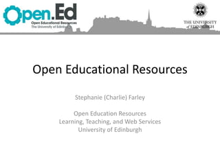 Open Educational Resources
Stephanie (Charlie) Farley
Open Education Resources
Learning, Teaching, and Web Services
University of Edinburgh
 