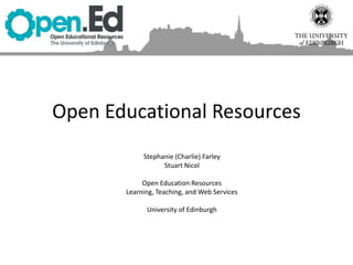 Open Educational Resources
Stephanie (Charlie) Farley
Stuart Nicol
Open Education Resources
Learning, Teaching, and Web Services
University of Edinburgh
 