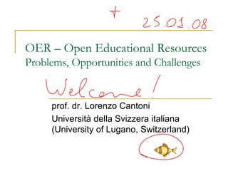 OER – Open Educational Resources Problems, Opportunities and Challenges prof. dr. Lorenzo Cantoni Università della Svizzera italiana (University of Lugano, Switzerland) 