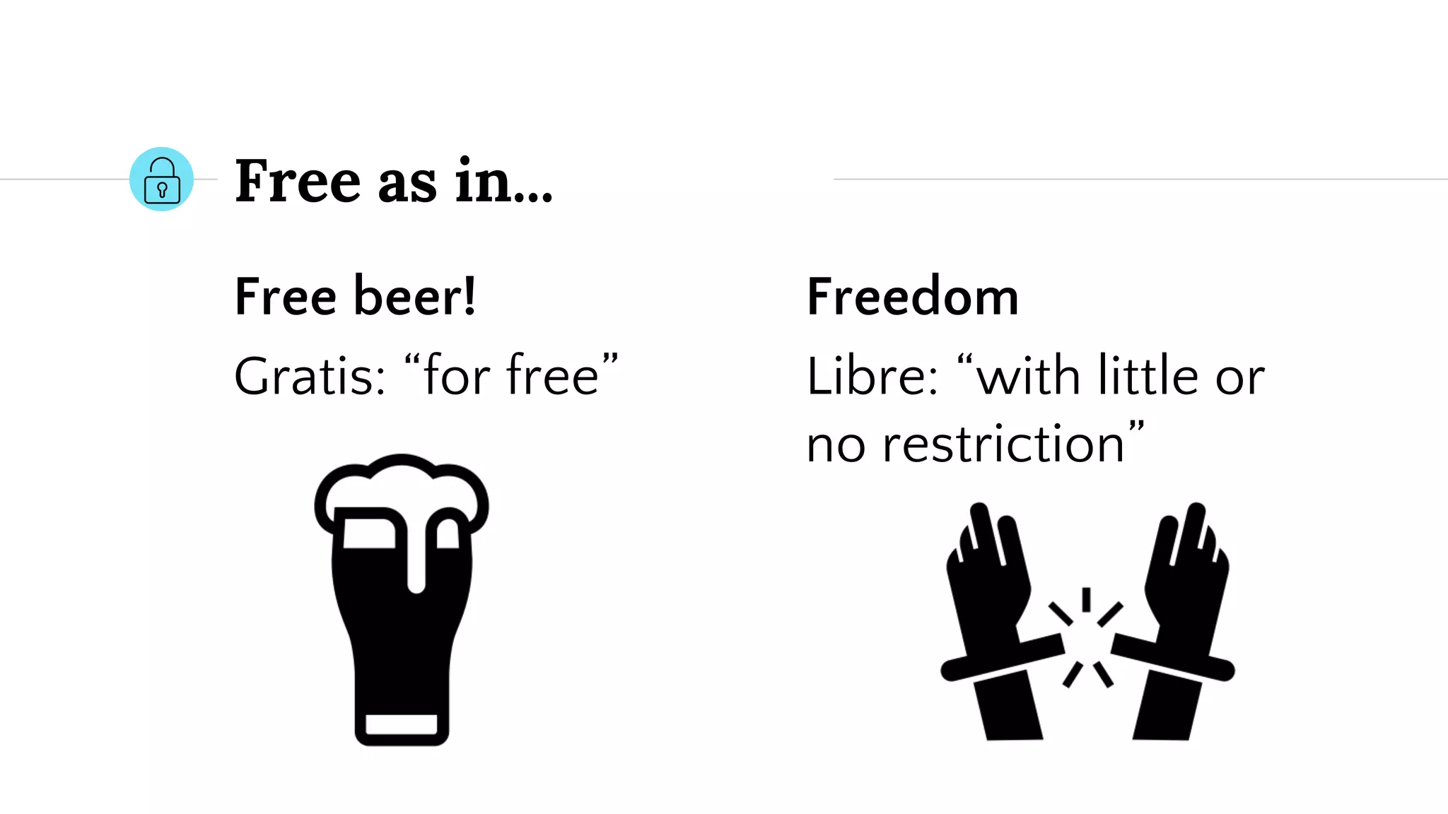 Free beer!
Gratis: “for free”
Free as in...
Freedom
Libre: “with little or
no restriction”
 