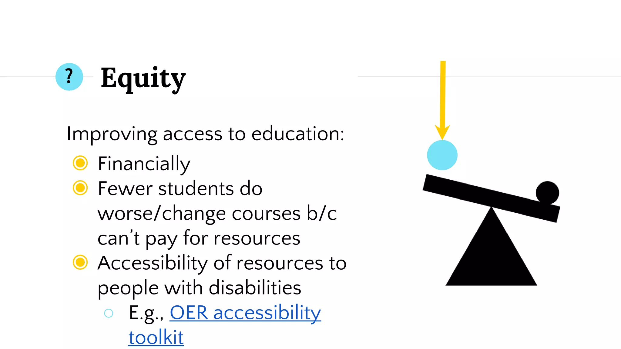 Equity
Improving access to education:
◉ Financially
◉ Fewer students do
worse/change courses b/c
can’t pay for resources
◉ Accessibility of resources to
people with disabilities
○ E.g., OER accessibility
toolkit
?
 