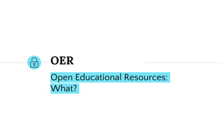 Open Educational Resources:
What?
OER
 