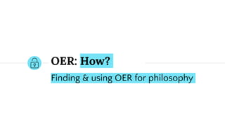 OER: How?
Finding & using OER for philosophy
 