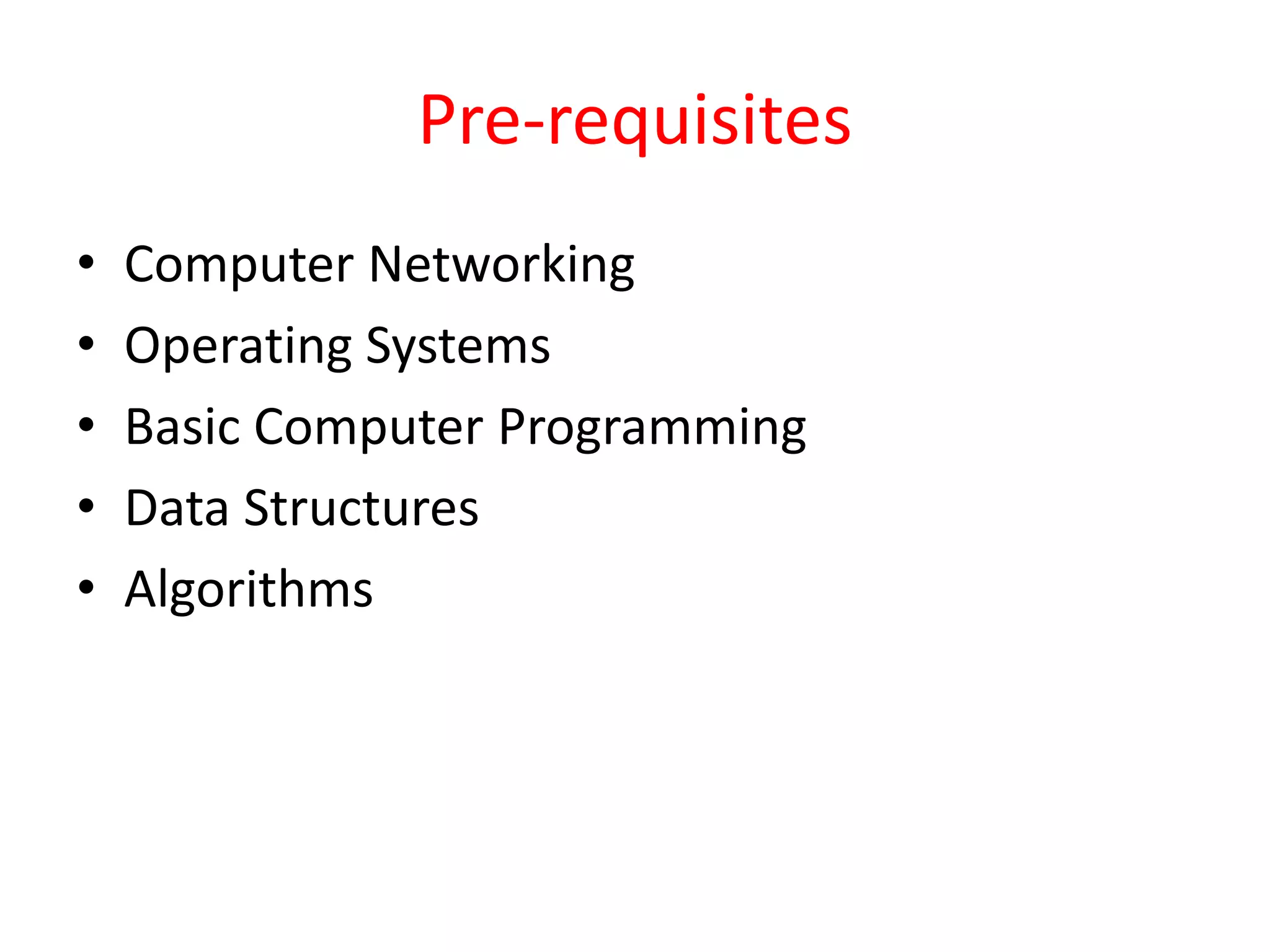 Pre-requisites
• Computer Networking
• Operating Systems
• Basic Computer Programming
• Data Structures
• Algorithms
 