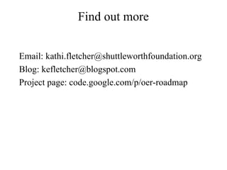 Find out more Email: kathi.fletcher@shuttleworthfoundation.org Blog: kefletcher@blogspot.com Project page: code.google.com/p/oer-roadmap 