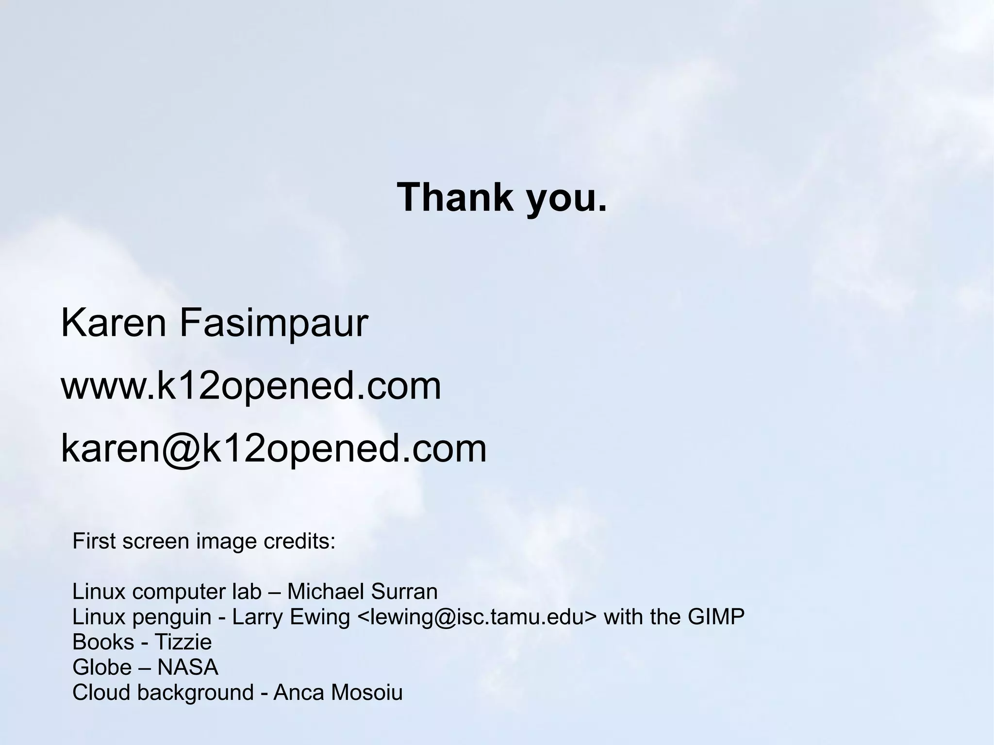 Thank you. Karen Fasimpaur www.k12opened.com [email_address] First screen image credits: Linux computer lab – Michael Surran Linux penguin - Larry Ewing <lewing@isc.tamu.edu> with the GIMP Books - Tizzie Globe – NASA Cloud background - Anca Mosoiu 