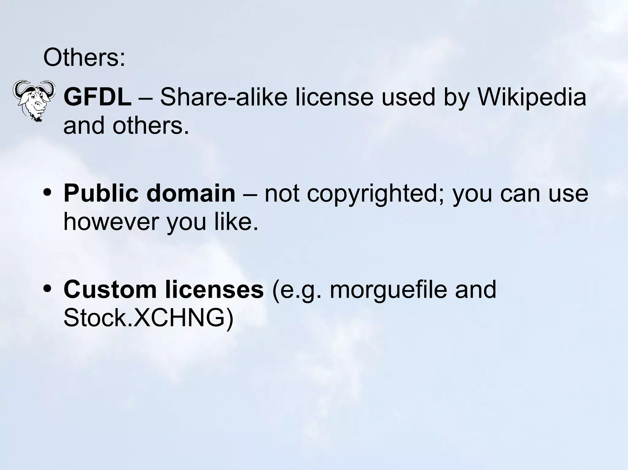 Others: GFDL  – Share-alike license used by Wikipedia and others. Public domain  – not copyrighted; you can use however you like. Custom licenses  (e.g. morguefile and Stock.XCHNG) 