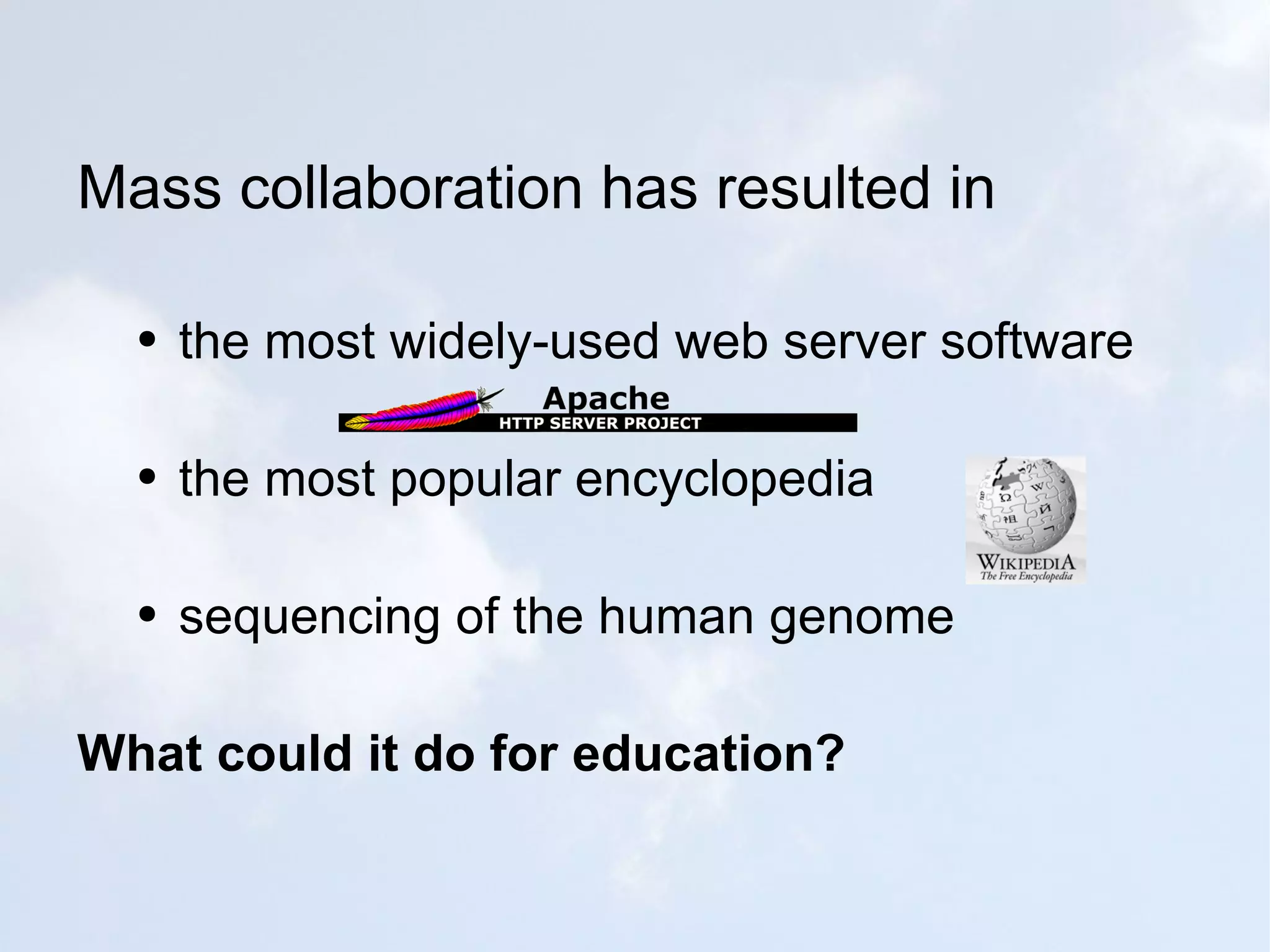Mass collaboration has resulted in the most widely-used web server software the most popular encyclopedia sequencing of the human genome What could it do for education? 