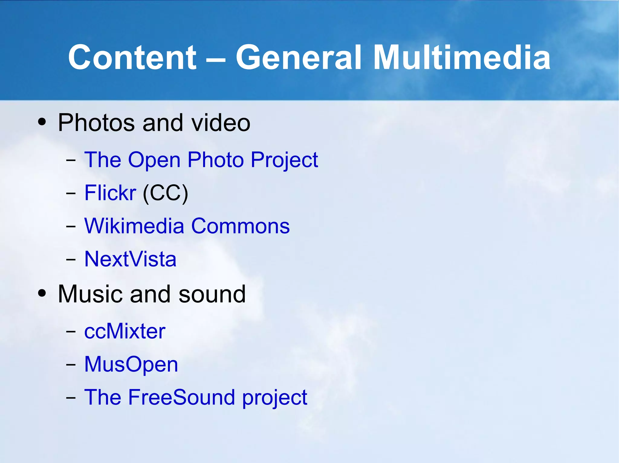 Content – General Multimedia Photos and video The Open Photo Project Flickr  (CC) Wikimedia Commons NextVista Music and sound ccMixter MusOpen The FreeSound project 