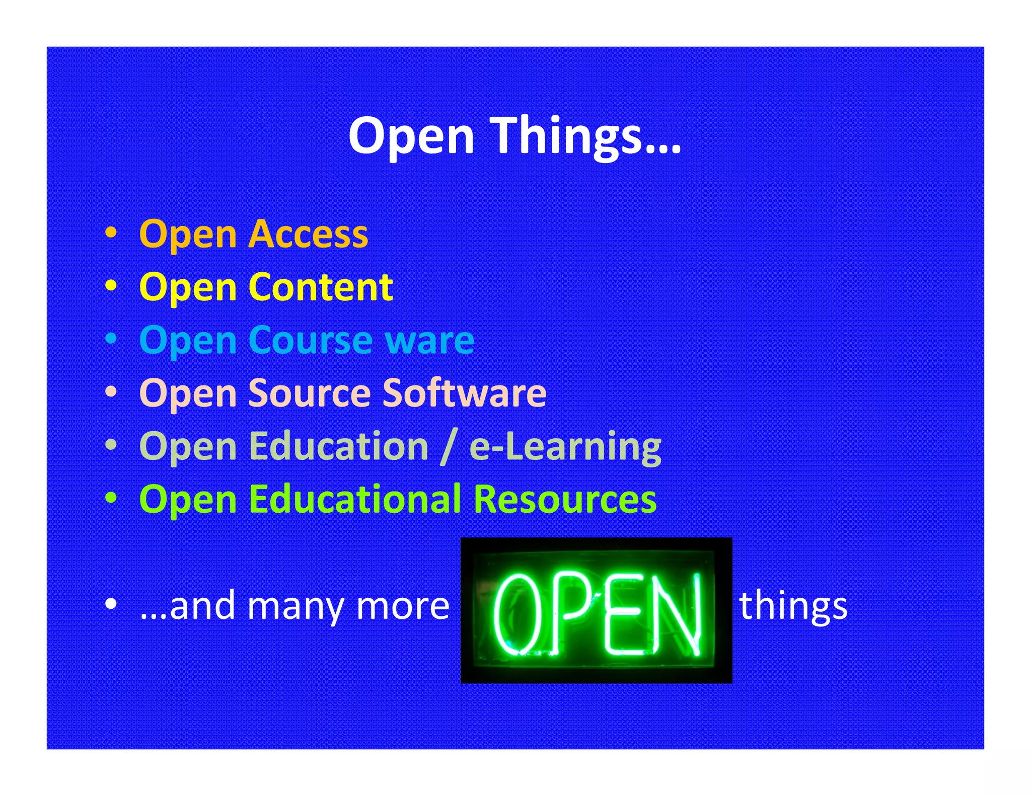 Open Things…
•   Open Access
•   Open Content
•   Open Course ware
•   Open Source Software
•   Open Education / e-Learning
•   Open Educational Resources

• …and many more                  things
 