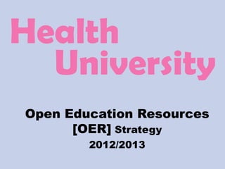 Health
  University
Open Education Resources
      [OER] Strategy
        2012/2013
 