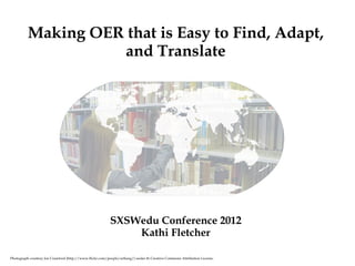 Making OER that is Easy to Find, Adapt,
                    and Translate




                                                          SXSWedu Conference 2012
                                                              Kathi Fletcher

Photograph courtesy Joe Crawford (http://www.flickr.com/people/artlung/) under th Creative Commons Attribution License.
 