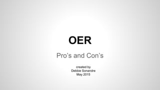OER
Pro’s and Con’s
created by
Debbie Sonandre
May 2015
 