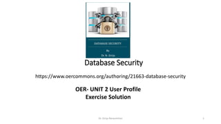 Database Security
https://www.oercommons.org/authoring/21663-database-security
Dr. Girija Narasimhan 1
OER- UNIT 2 User Profile
Exercise Solution
 