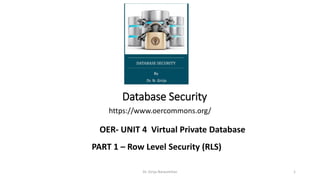 Database Security
https://www.oercommons.org/
Dr. Girija Narasimhan 1
OER- UNIT 4 Virtual Private Database
PART 1 – Row Level Security (RLS)
 