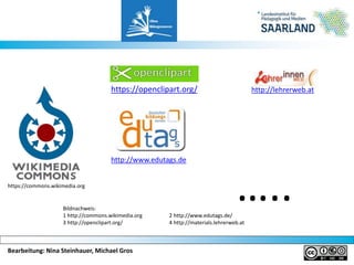 Bearbeitung: Nina Steinhauer, Michael Gros
Bildnachweis:
1 http://commons.wikimedia.org 2 http://www.edutags.de/
3 http://openclipart.org/ 4 http://materials.lehrerweb.at
…..
https://openclipart.org/
https://commons.wikimedia.org
http://www.edutags.de
http://lehrerweb.at
 