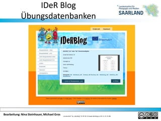 Bearbeitung: Nina Steinhauer, Michael Gros
IDeR Blog
Übungsdatenbanken
„Screenshot“ by „Iderblog“ CC BY SA 3.0 www.iderblog.eu (01.11.15 15:38)
 