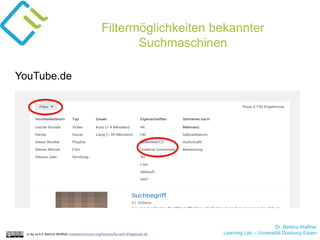 Dr. Bettina Waffner
Learning Lab – Universität Duisburg-Essencc by sa 4.0 Bettina Waffner creativecommons.org/licenses/by-sa/4.0/legalcode.de
Filtermöglichkeiten bekannter
Suchmaschinen
YouTube.de
 