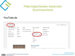Dr. Bettina Waffner
Learning Lab – Universität Duisburg-Essencc by sa 4.0 Bettina Waffner creativecommons.org/licenses/by-
sa/4.0/legalcode.de
Filtermöglichkeiten bekannter
Suchmaschinen
YouTube.de
 