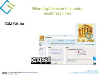 Dr. Bettina Waffner
Learning Lab – Universität Duisburg-Essencc by sa 4.0 Bettina Waffner creativecommons.org/licenses/by-
sa/4.0/legalcode.de
Filtermöglichkeiten bekannter
Suchmaschinen
ZUM-Wiki.de
 